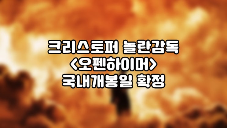  오펜하이머, 크리스토퍼놀란감독의 신작영화 국내개봉일 확정