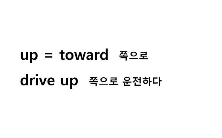  전치사 up 1. toward 쪽으로 (drive up 쪽으로 운전하다)