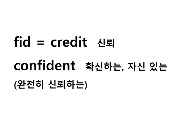  어근 fid = credit 신뢰 (confident 완전히 신뢰하는 = 확신하는, 자신 있는)