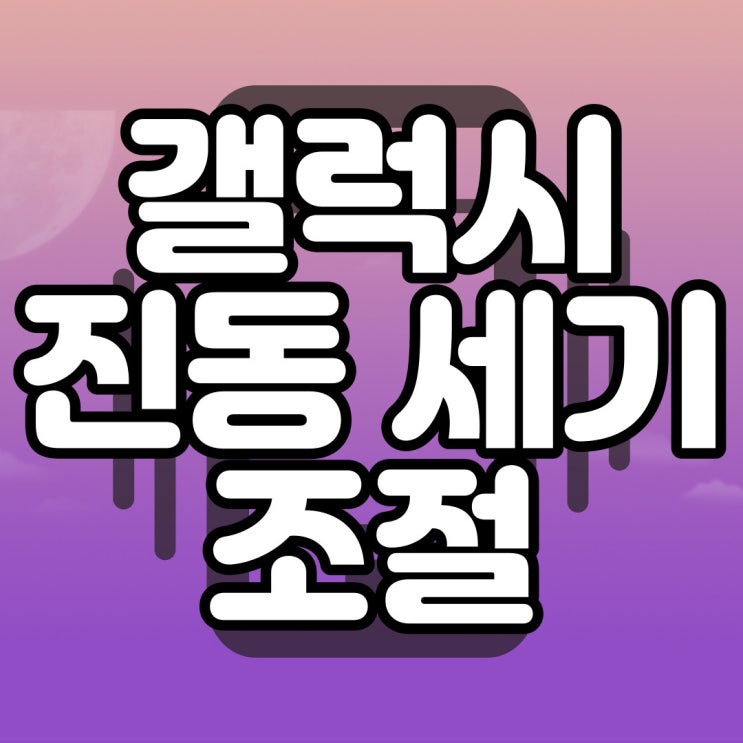  갤럭시 진동 세기 줄이기 클릭 6번 만에 가능?