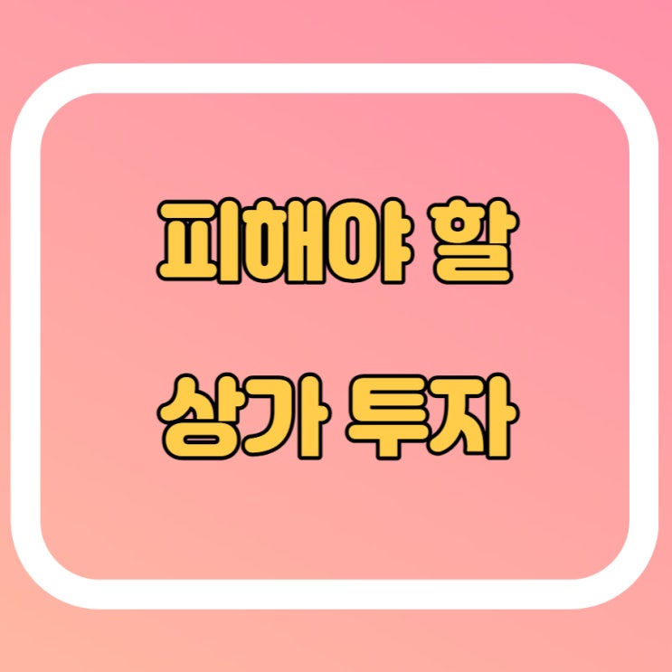  이런 상가에 투자하면 망한다! 주의사항