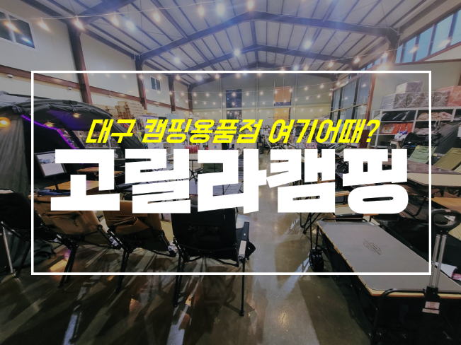  대구 고릴라 캠핑 2호점 신상 캠핑용품점 나들이