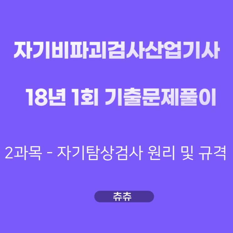 자기비파괴검사산업기사 필기 18년1회 자기탐상검사원리 및 규격 기출문제풀이 자기비파괴검사산업기사 필기 18년1회 자기탐상검사원리 및 규격 기출문제풀이