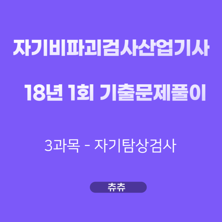 자기비파괴검사산업기사 필기 18년1회 자기탐상검사 기출문제풀이 자기비파괴검사산업기사 필기 18년1회 자기탐상검사 기출문제풀이