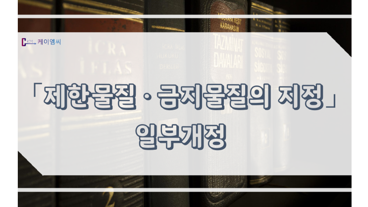  [ 주식회사 케이엠씨 ] 「제한물질·금지물질의 지정」 일부개정