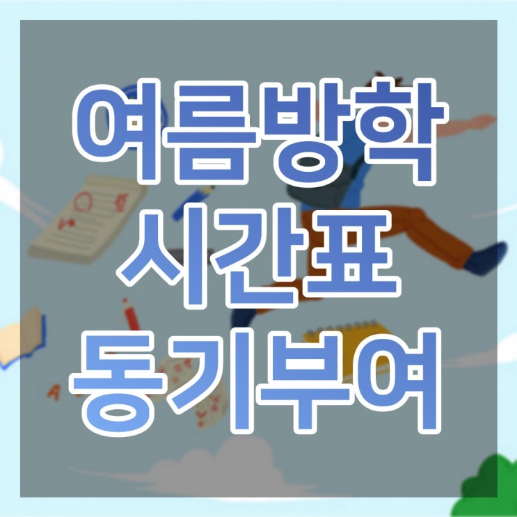  여름방학 시간표 지키며 공부하면 동기부여 함께 잡아줄수 있습니다