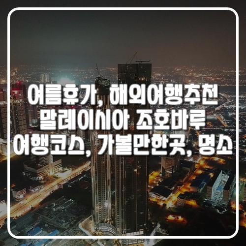  여름휴가, 해외여행추천말레이시아 조호르바루 여행코스, 가볼 만한 곳, 명소