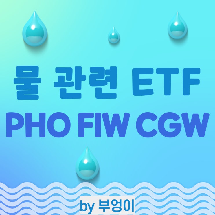 미국 수자원 ETF - PHO, FIW, CGW (물, 친환경 관련주) 미국 수자원 ETF - PHO, FIW, CGW (물, 친환경 관련주)