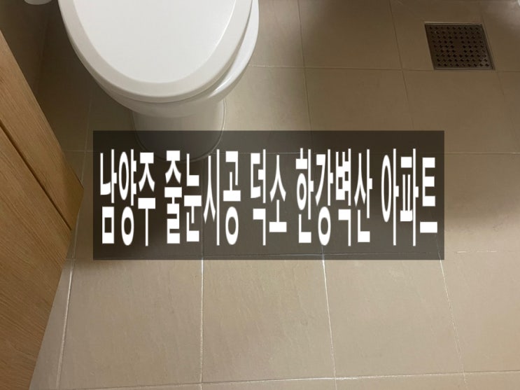  남양주 줄눈시공 덕소 한강벽산 아파트