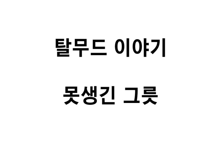  [탈무드 이야기] 못생긴 그릇