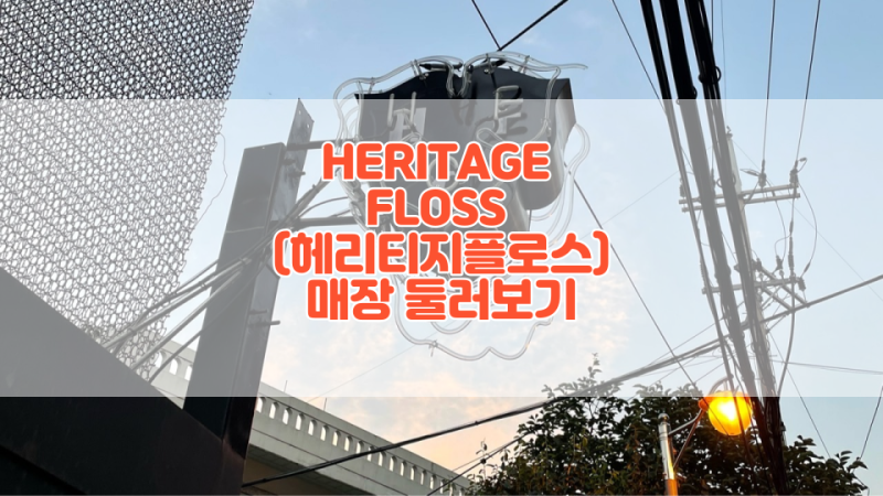 [이태원 쇼핑] HERITAGEFLOSS 헤리티지플로스 매장 방문기