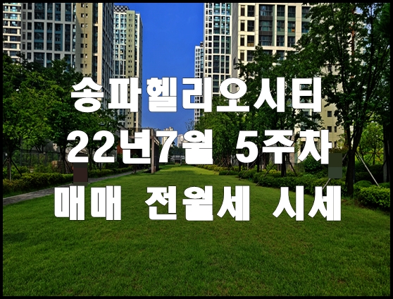 송파헬리오시티 22년7월5주차 매매 전월세 시세정보 (22.07.26)