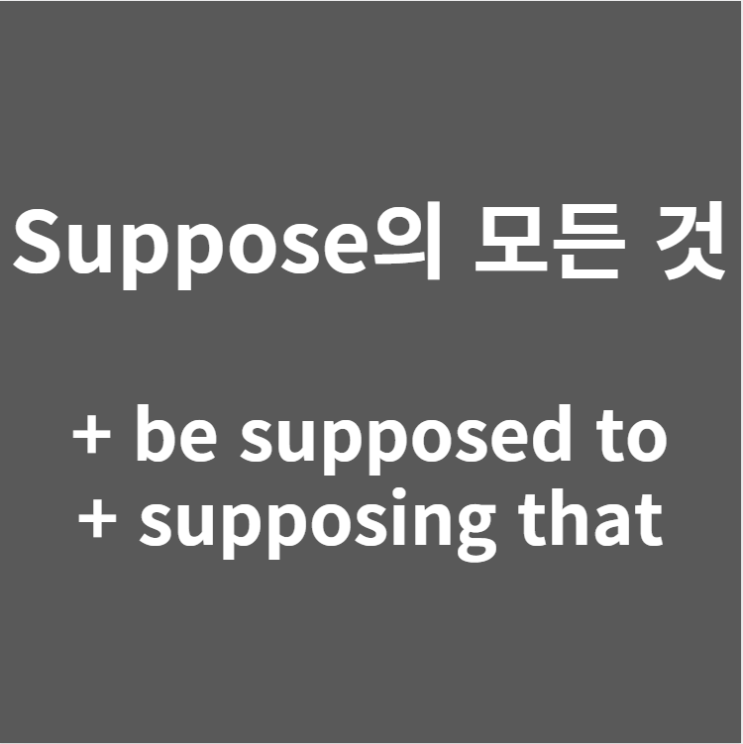  Suppose 뜻 (+be supposed to, supposing that)