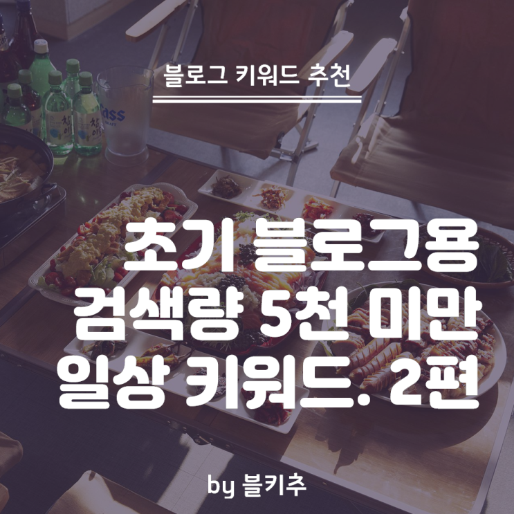  일상 블로그로 쓰기 좋은 키워드 추천 by 블키추 2편