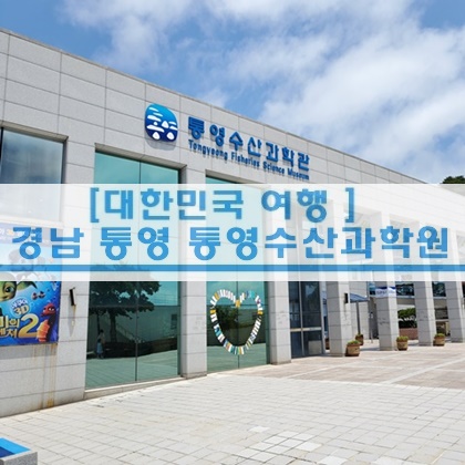  [경남 여행] 경남 통영 수산과학관 통영여행
