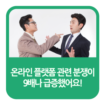 온라인 플랫폼 관련 <b>분쟁</b>이 9배나 <b>급증</b>했어요!