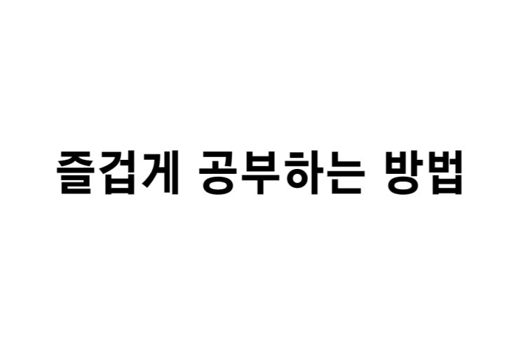  자유로운 마음으로 공부하는 비결, 즐겁게 공부하는 방법