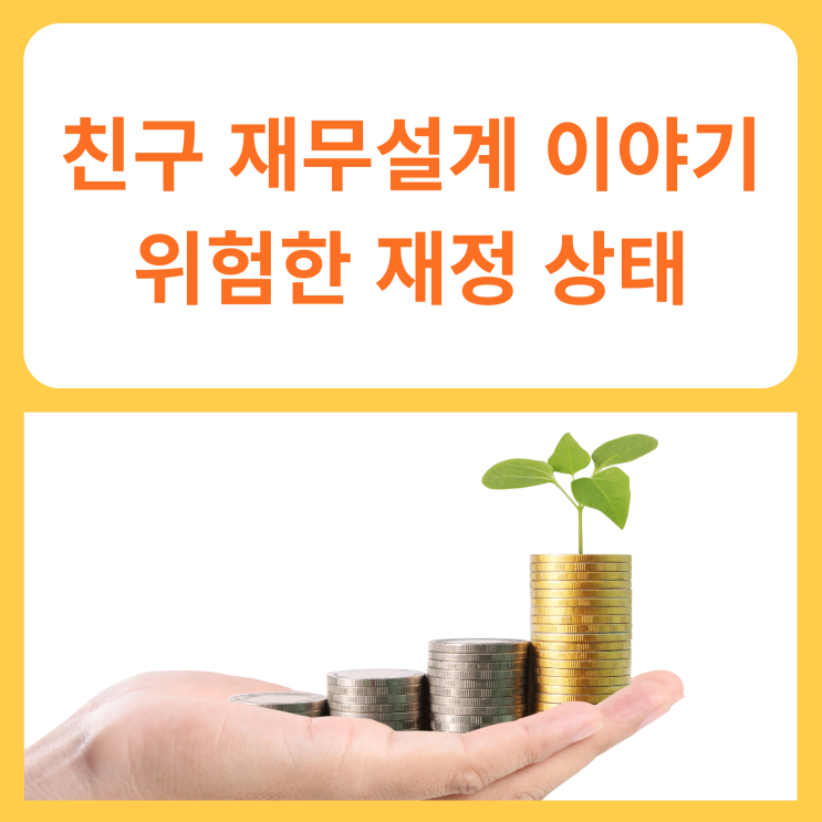  친구 재무설계 도와준 이야기 (위험한 재정 상태)