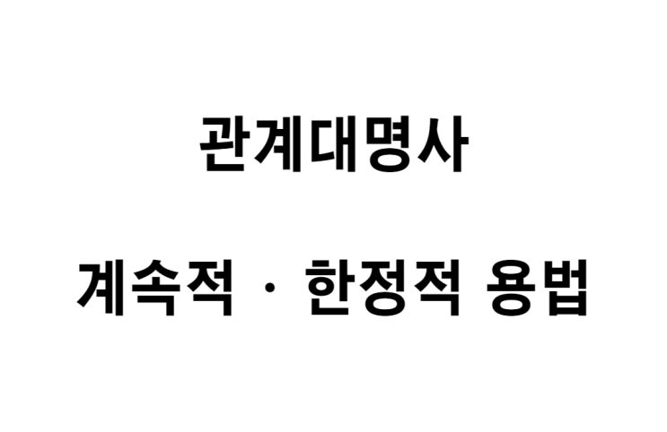  [영문법] 관계대명사 계속적 용법과 한정적 용법의 차이점