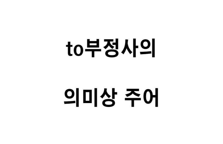  [영문법] to부정사의 의미상 주어에서 전치사 for 와 of 가 쓰이는 경우