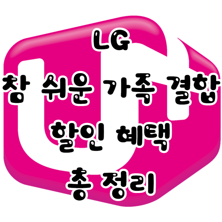 LG 참 쉬운 가족 결합 할인 혜택 총 정리 ( 꿀팁