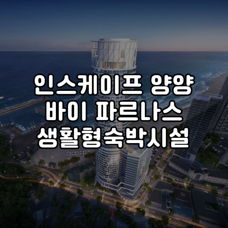  인스케이프 양양 바이 파르나스 생활형 숙박시설 분양 정보