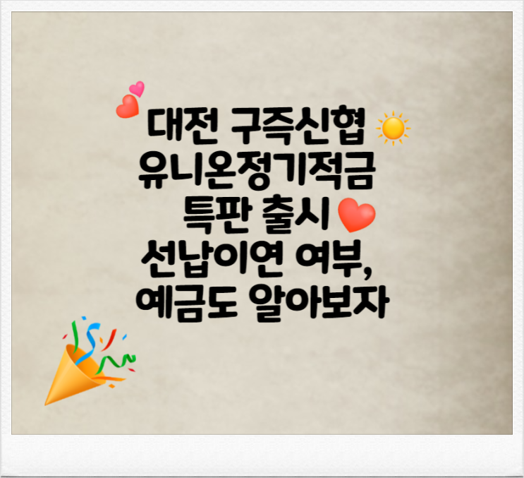  대전 구즉신협 유니온정기 적금 특판 출시, 선납이연 여부, 예금도 알아보자