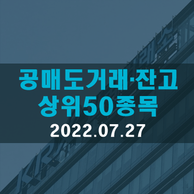  공매도거래·잔고 상위50종목(22.07.27)