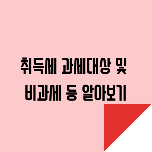  취득세 과세대상 및 비과세 등 알아보기