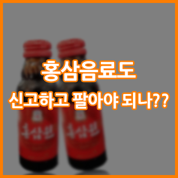 홍삼음료도 신고하고 팔아야 되나??