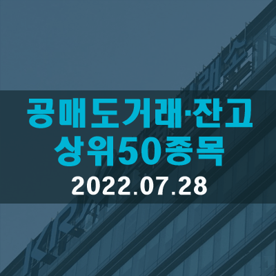  공매도거래·잔고 상위50종목(22.07.28)