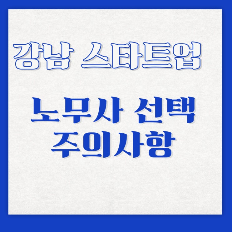  강남 스타트업 노무사 노무법인, 계약하고 후회하지 않으려면