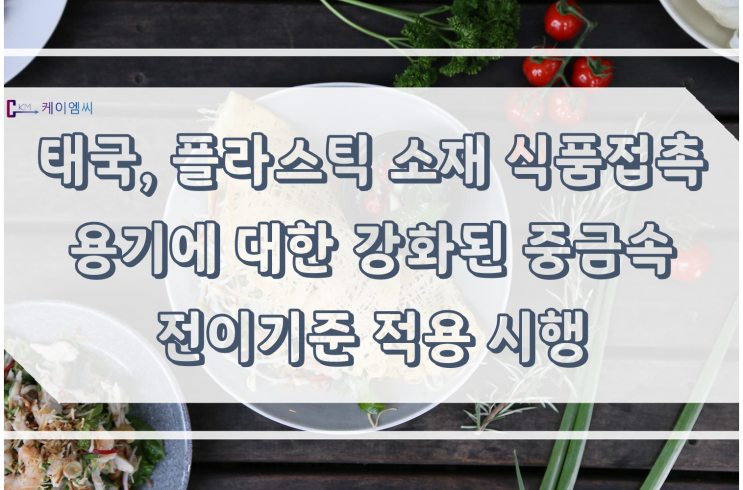 [ 주식회사케이엠씨 ] 태국, 플라스틱 소재 식품접촉용기에 대한 강화된 중금속 전이기준 적용 시행