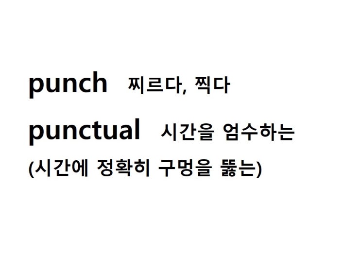  어근 punch 찌르다, 찍다 (punctual 시간에 정확히 구멍을 뚫는 = 시간을 엄수하는, 지각하지 않는)