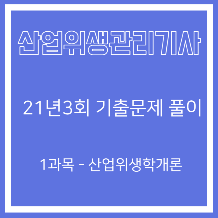 산업위생관리기사 필기 21년3회 산업위생학개론 기출문제풀이