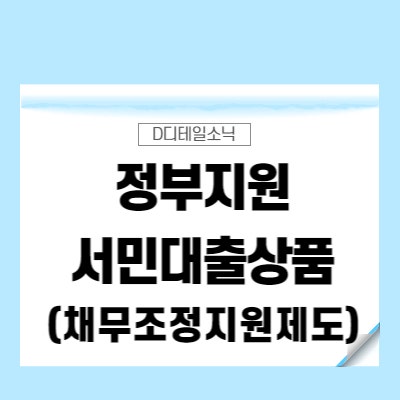  정부지원 서민대출상품(새희망홀씨, 햇살론, 햇살론15, 햇살론유스)  조건 한도, 채무조정 지원제도