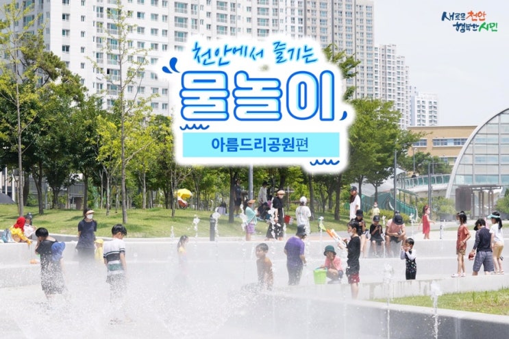 천안 가볼만한곳 천안에서 즐기는 물놀이 아름드리공원편 | 천안시청페이스북