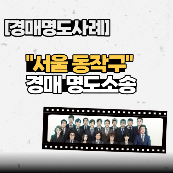  [경매명도사례] - “서울 동작구” 경매 명도소송