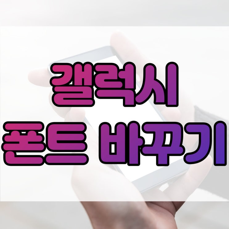  갤럭시 글씨체 변경 방법 간단히 알아보자