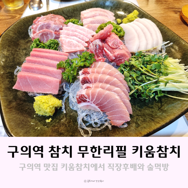 구의역 맛집 - 참치 무한리필 키움참치에서 직장후배와 술한잔 구의역 맛집 - 참치 무한리필 키움참치에서 직장후배와 술한잔