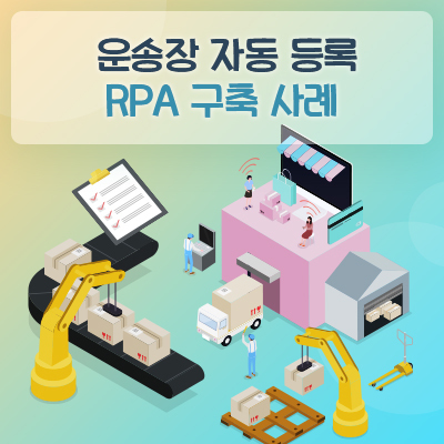  [구축사례] 운송장 자동 등록 – S사 RPA 구축사례