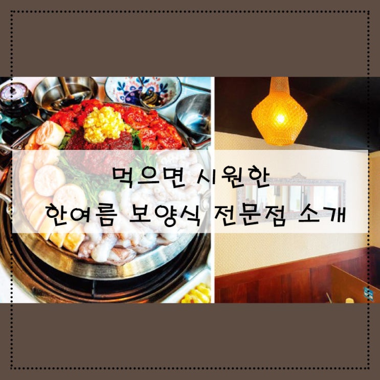  먹으면 ’시원한‘ 한여름 보양식 전문점 소개