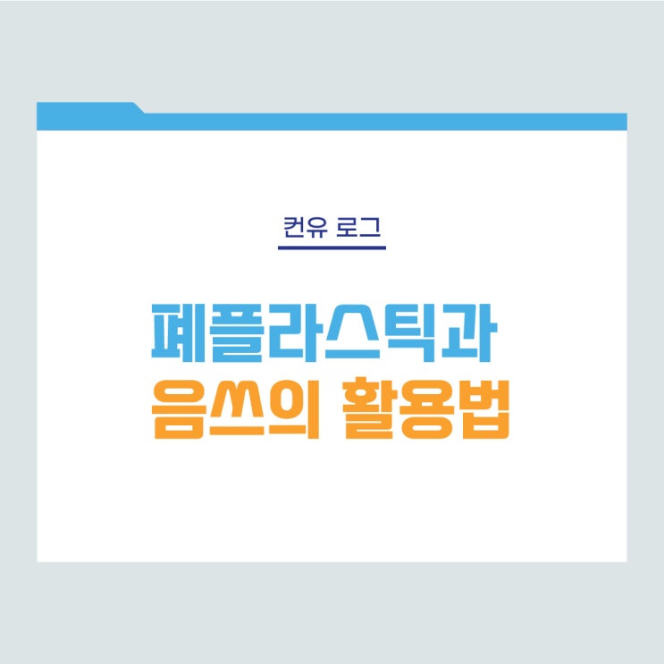  [컨유 로그] 폐플라스틱과 음식물쓰레기(음쓰)의 활용법