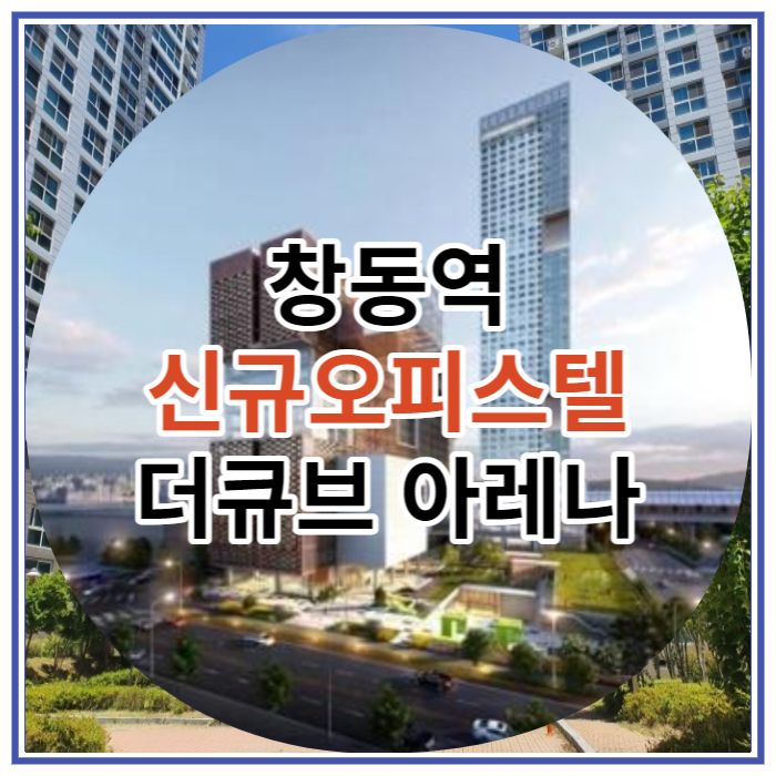  창동 신규오피스텔 창동역 더큐브 아레나 소식