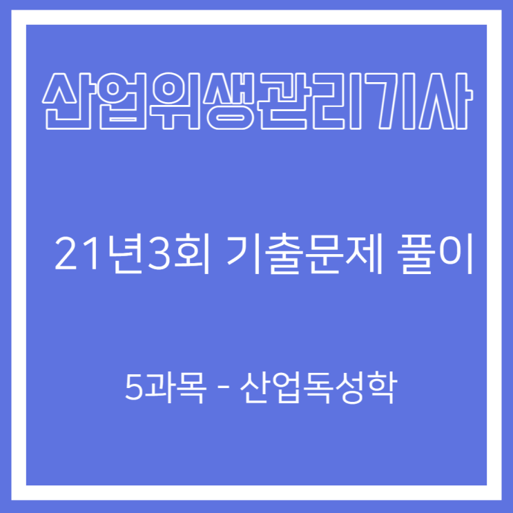 산업위생관리기사 필기 21년3회 산업독성학 기출문제풀이 산업위생관리기사 필기 21년3회 산업독성학 기출문제풀이