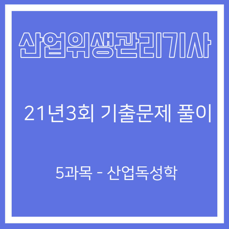 산업위생관리기사 필기 21년3회 산업독성학 기출문제풀이