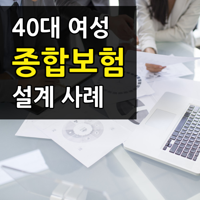  40대 여성 보험 설계 사례 : 종합보험