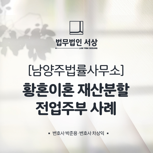 남양주법률사무소, 황혼이혼 재산분할 전업주부도 가능합니다! 남양주법률사무소, 황혼이혼 재산분할 전업주부도 가능합니다!