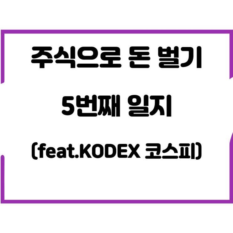  주식으로 돈 벌기 5번째 일지(feat.KODEX 코스피)