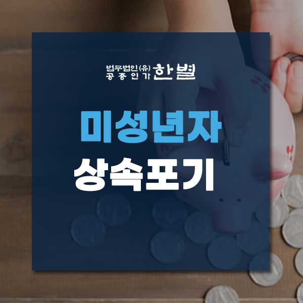  미성년자 상속포기 언제 진행하는게 좋을까?